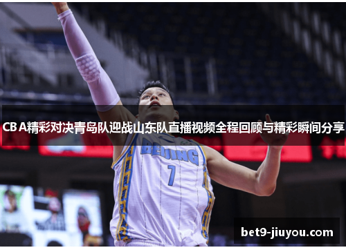 CBA精彩对决青岛队迎战山东队直播视频全程回顾与精彩瞬间分享